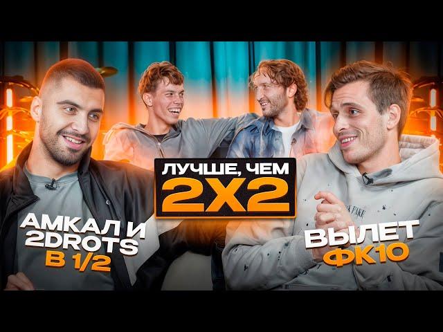 ЛУЧШЕ,ЧЕМ 2Х2:АМКАЛ И 2DROTS В ПОЛУФИНАЛЕ!|ВЫЛЕТ ФК 10