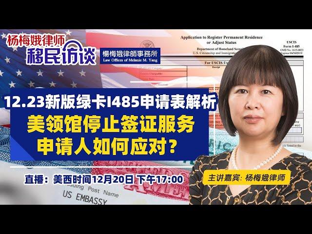 12.23新版绿卡I485申请表解析 I 美领馆停止签证服务 申请人如何应对？最新排期表解析《杨梅娥律师移民访谈》2022.12.20