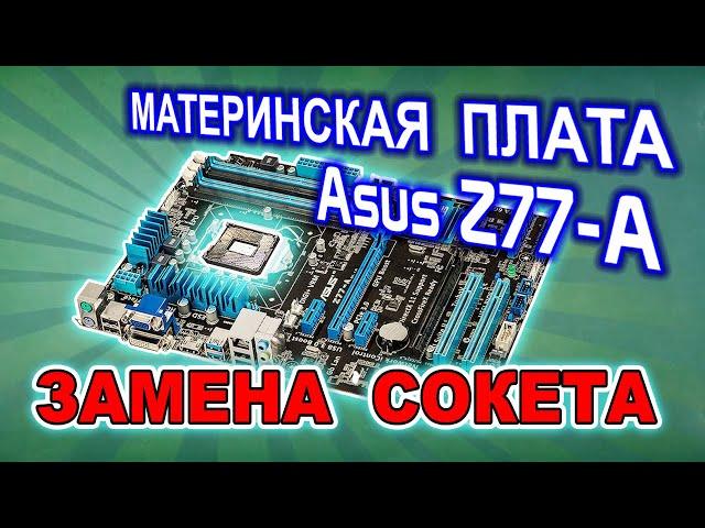 Замена сокета LGA 1155 на материнской плате Asus Z77-A