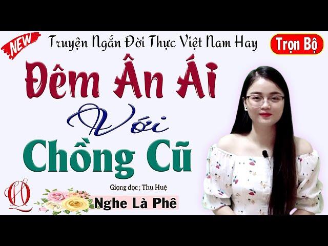 Nghe Là Mê - ĐÊM ÂN ÁI VỚI CHỒNG CŨ - Đọc truyện đêm khuya Việt Nam đặc sắc 2024 - Giọng kể Thu Huệ