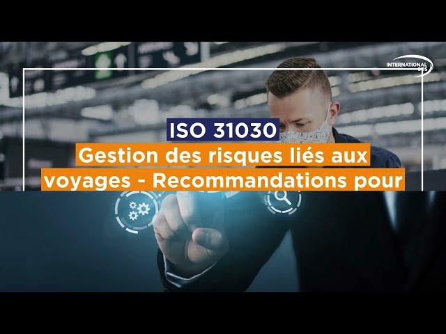 Risques en voyage : ISO 31030, êtes-vous conforme à cette nouvelle norme ?