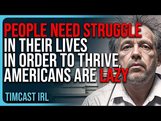 People NEED Struggle In Their Lives In Order To Thrive, Americans Are LISTLESS & LAZY