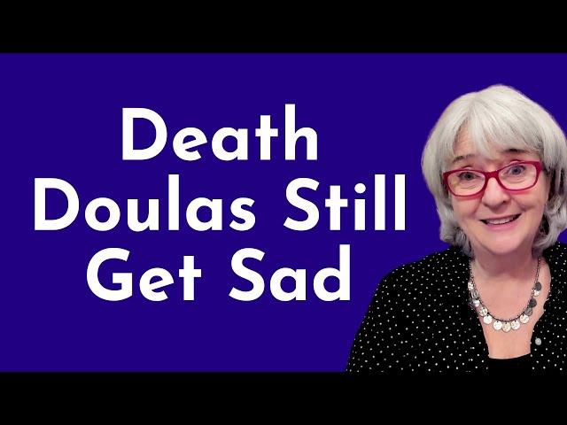 I'm a death doula and I understand death. Why am I still so sad when it happens?