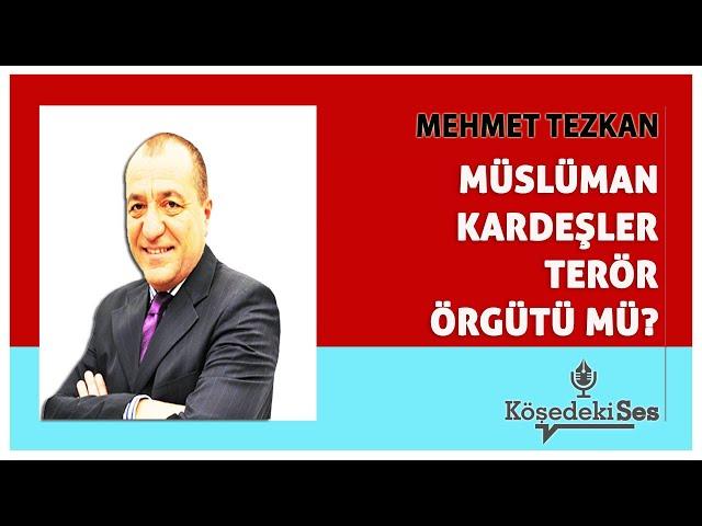 MEHMET TEZKAN -"MÜSLÜMAN KARDEŞLER TERÖR ÖRGÜTÜ MÜ?" * Köşe Yazısı Dinle *