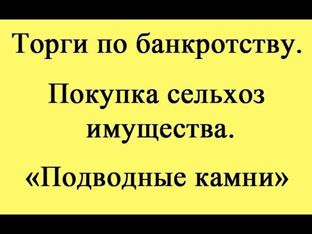 Торги по банкротству. Покупка сельхоз имущества. "Подводные камни".