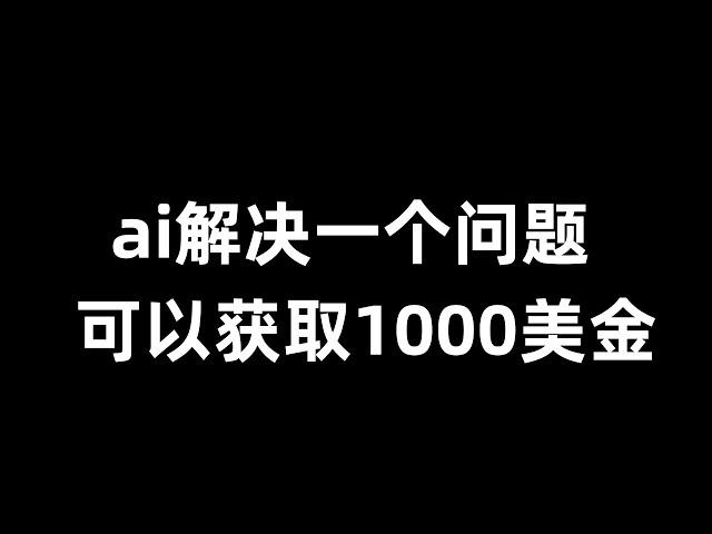 ai解决一个问题就可以获取1000美金，ai全自动赚钱项目，免费赚钱方法，免费赚钱平台，网赚项目。