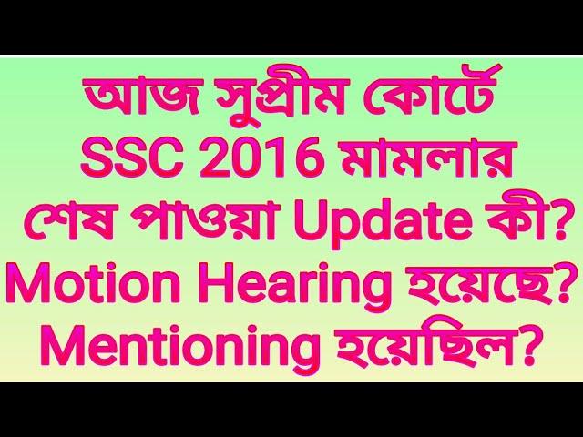 আজ সুপ্রীম কোর্টে SSC 2016 মামলার শেষ পাওয়া Update কী?Motion Hearing হয়েছে?Arbitration Mentioning?