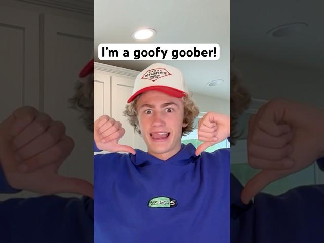 I’m a goofy goober