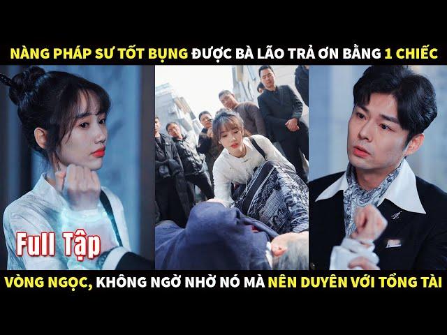 Nàng pháp sư tốt bụng được bà lão trả ơn bằng 1 chiếc vòng ngọc, nhờ nó mà nên duyên với Tổng tài