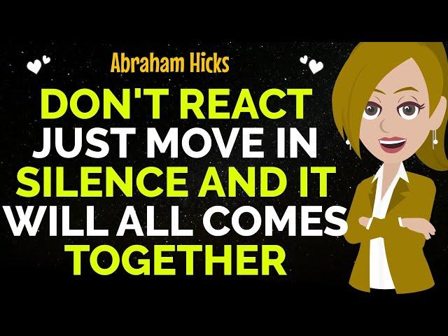 Don't React Just Move In Silence And It Will All Comes Together !Abraham Hicks 2024