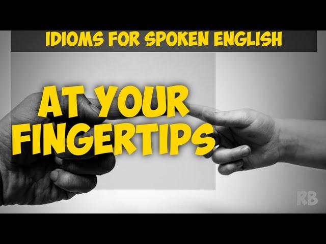 AT YOUR FINGERTIPS : MEANING & USE || IDIOMS FOR SPOKEN ENGLISH