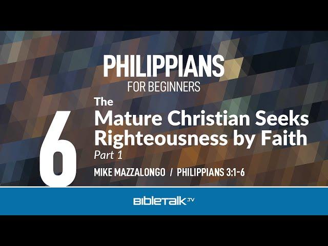 The Mature Christian Seeks Righteousness by Faith: Part 1 (Philippians 3:1-6) – Mike Mazzalongo