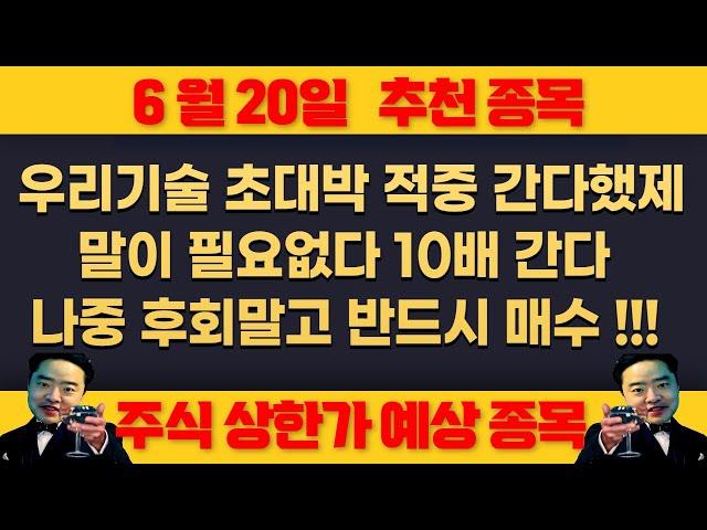 6월20일 금요일 추천종목 - 우리기술 또 적중 , 말이 필요없다 1만원 간다 쓸어모아라 초대박 같이 내봅시다 !!!
