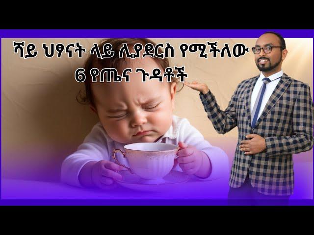 Possible side effects of tea in children | ሻይ ህፃናት ላይ ሊያደርስ የሚችለው 6 የጤና ጉዳቶች 