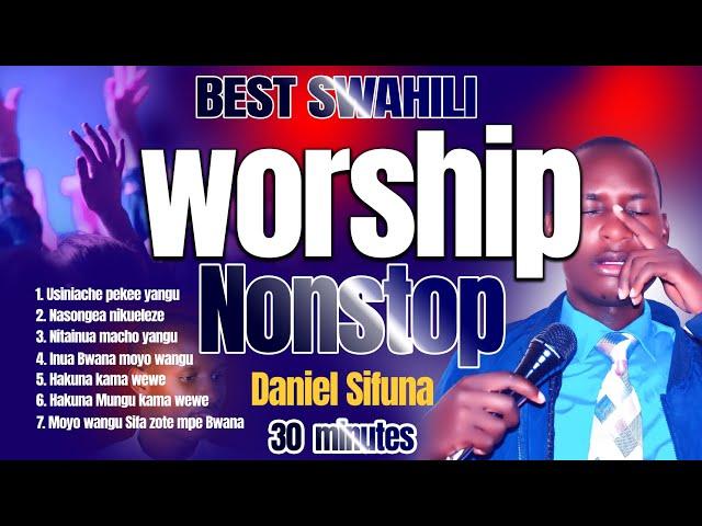 SWAHILI WORSHIP MIX-NONSTOP BY DANIEL SIFUNA || NYIMBO ZA MAOMBI, MOYO WANGU SIFA ZOTE  MPE BWANA.