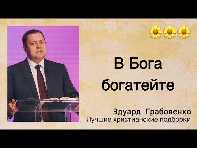  В Бога богатейте  - Эдуард Грабовенко | Проповедь