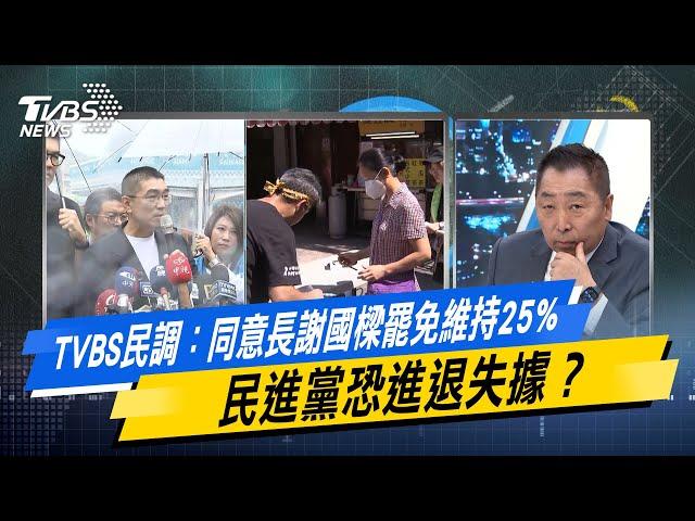 【今日精華搶先看】TVBS民調：同意長謝國樑罷免維持25% 民進黨恐進退失據？ 20240926