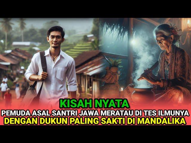 KISAH NYATA -PEMUDA ASAL SANTRI JAWA MERANTAU DI TES ILMUNYA, DENGAN DUKUN PALING SAKTI DI MANDALIKA