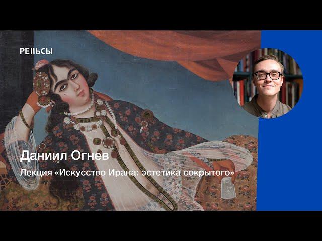 Лекция Даниила Огнева "Искусство Ирана: эстетика сокрытого"