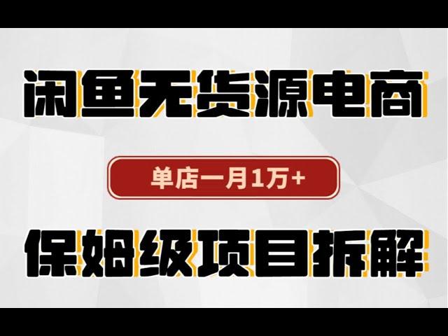 闲鱼无货源电商，单店一月1万+，保姆级项目拆解