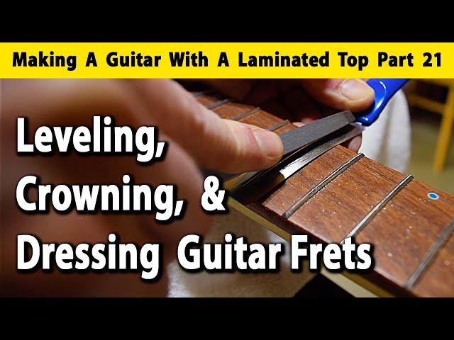 Making A Laminated Top Guitar Part 21 Leveling, Crowning, and Dressing Guitar Frets