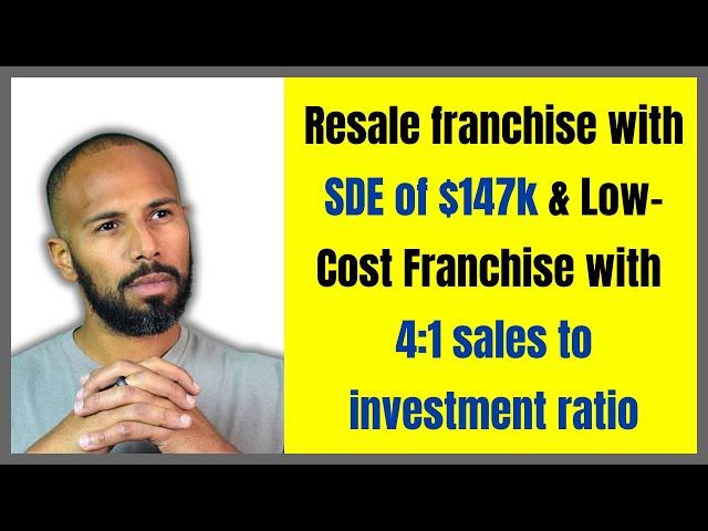 Resale franchise with SDE of $147k & Low Cost Franchise with 4:1 sales to investment ratio