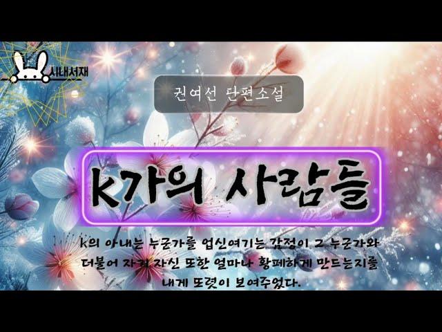 k가의사람들 | 권여선 단편소설 |책읽어주는 시내|