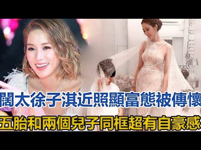 闊太徐子淇近照顯富態，被傳懷五胎，和兩個兒子同框超有自豪感｜你好！八卦｜