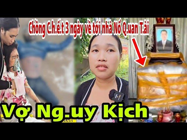 ChấnĐộng Chồng Mất3ngày về tới nhà N.ổ Q.u.an T.ài Vợ ng.uy k.ich.