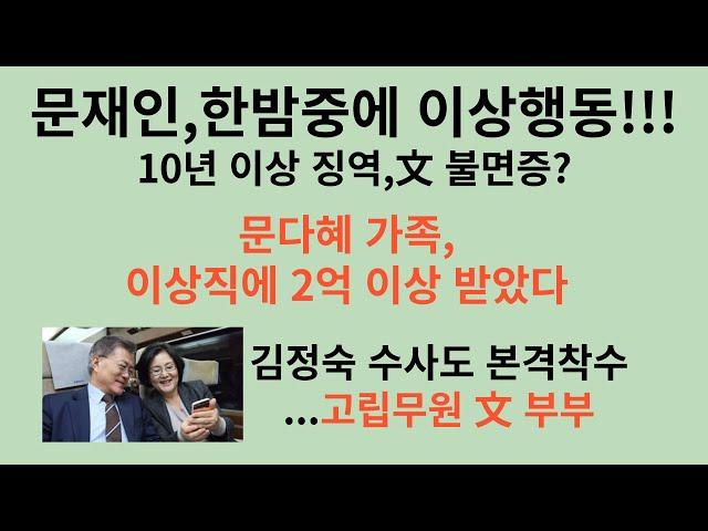 문재인,한밤중에 이상행동!!!10년 이상 징역,文 불면증?  문다혜 가족,이상직에 2억 이상 받았다.  김정숙 수사도 본격착수...고립무원 文 부부