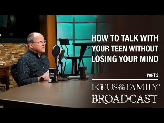 How to Talk with Your Teen Without Losing Your Mind (Part 2) - Dr. Ken Wilgus