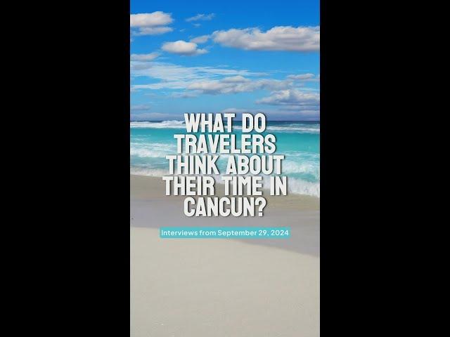 What do travelers think about their time in Cancun?