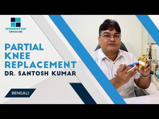 Partial Knee Replacement - By Dr Santosh Kumar, Kolkata [ in Bengali ]