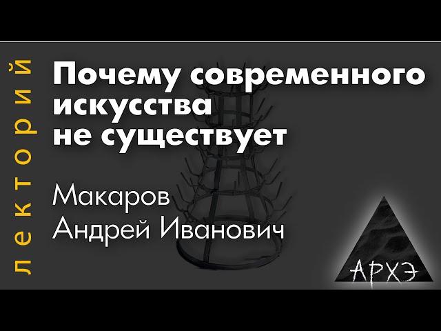 Андрей Макаров: "Почему современного искусства не существует"