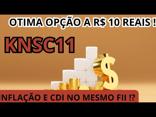 OTIMA OPÇÃO ABAIXO DE R$ 10 REAIS ! KNSC11 UM FUNDO IMOBILIARIO QUE TRAZ INFLAÇÃO E CDI JUNTOS !