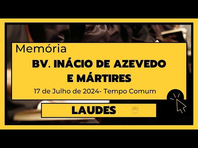 Laudes-17 de Julho de 2024| 15ª Semana do Tempo Comum| Santo Inácio de Azevedo e mártires