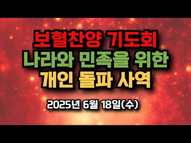 보혈찬양기도회, 나라와 민족을 위한, 개인 돌파 사역 2025년 6월 18일(수)