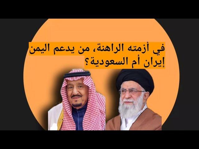 من يدعم اليمن في أزمته الراهنة،إيران أم السعودية