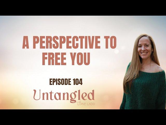 UNTANGLED Episode 104: A Perspective that will free you