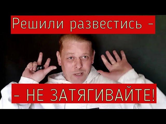 РЕШИЛИ РАЗВОДИТЬСЯ -  НЕ  ЗАТЯГИВАЙТЕ! Совет мужчинам и женщинам от Токсичного Адвоката!