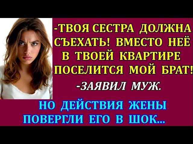 -Твоя сестра должна съехать! Вместо неё в твоей квартире поселится мой брат!-заявил муж. Но жена...