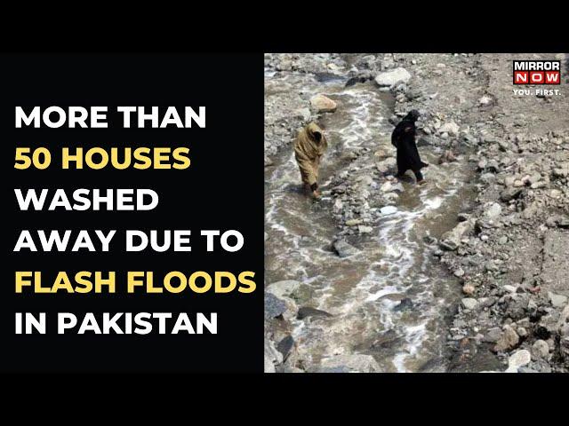 Flash Floods In Pakistan Wash Away Over 50 Houses | Mirror Now | Latest News | English News