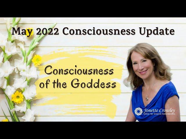 Consciousness Update May 2022: Goddess of Consciousness