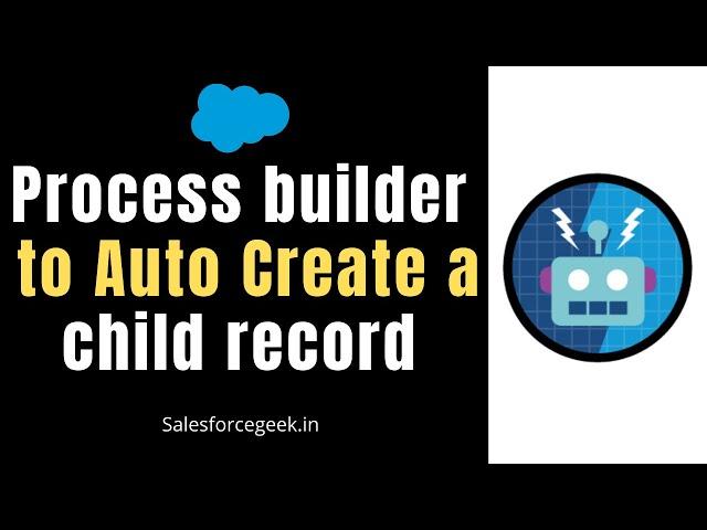 Process builder to auto create a child record - (Process Builder Scenario 1)