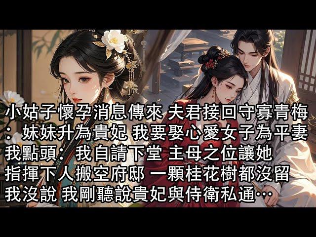 【一口氣看完】小姑子懷孕消息傳來 夫君接回守寡青梅：妹妹升為貴妃 我要娶心愛女子為平妻，我點頭：我自請下堂 主母之位讓她，指揮下人搬空府邸 一顆桂花樹都沒留，他不知 我剛聽說貴妃與侍衛私通…