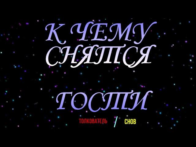 ТОЛКОВАТЕЛЬ СНОВ ~ ГОСТИ ВО СНЕ, К ЧЕМУ СНЯТСЯ.