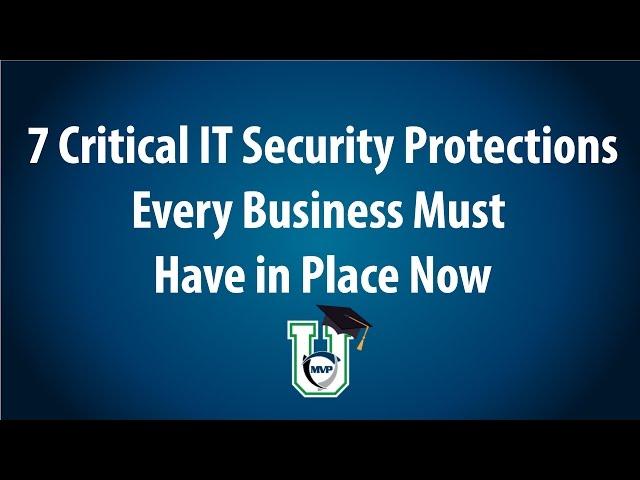 7 Critical IT Security Protections Every Business Must Have In Place Now