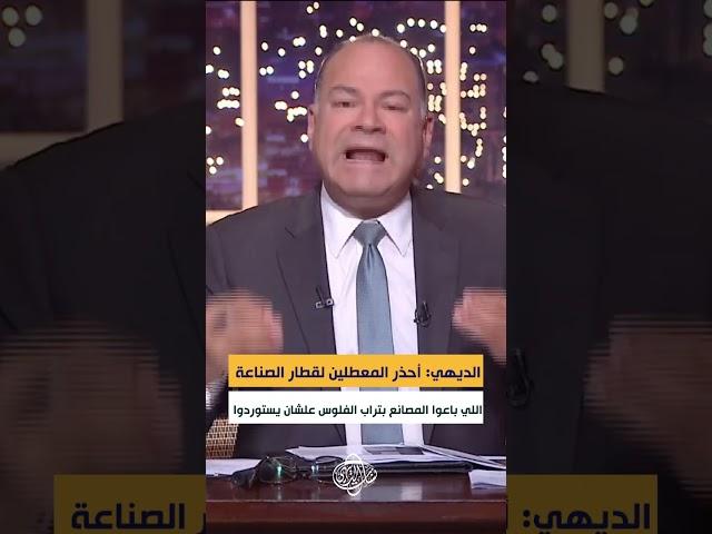 الديهي: أحذر المعطلين لقطار الصناعة اللي باعوا المصانع بتراب الفلوس علشان يستوردوا ويكسبوا