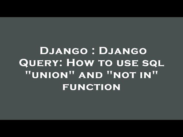 Django : Django Query: How to use sql "union" and "not in" function