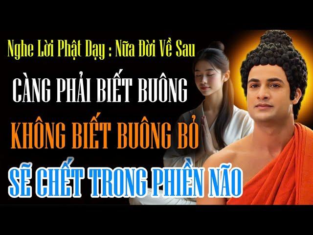 Lời Phật Dạy : Nữa Đời Về Sau, Càng Phải Biết Buông - Không Biết Buông Bỏ Sẽ Chết Trong Phiền Não